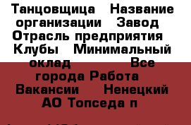 Танцовщица › Название организации ­ Завод › Отрасль предприятия ­ Клубы › Минимальный оклад ­ 59 000 - Все города Работа » Вакансии   . Ненецкий АО,Топседа п.